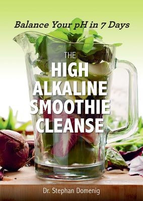 The High Alkaline Smoothie Cleanse: Balance Your pH in 7 Days by Domenig, Stephan