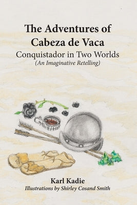The Adventures of Cabeza de Vaca: A Conquistador in Two Worlds: His Epic Journey Across Uncharted America by Kadie, Karl