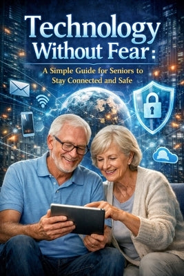 Technology Without Fear: A Simple Guide for Seniors to Stay Connected and Safe by Whitmore, Daniel R.