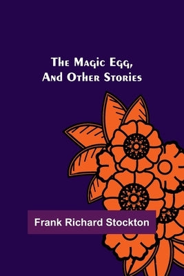 The Magic Egg, and Other Stories by Richard Stockton, Frank