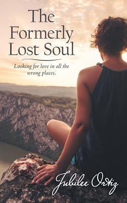 The Formerly Lost Soul: Looking for Love in All the Wrong Places by Ortiz, Jubilee
