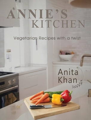 Annie's Kitchen: "Vegetarian Recipes with a twist" by Khan, Anita