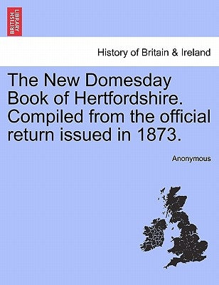 The New Domesday Book of Hertfordshire. Compiled from the Official Return Issued in 1873. by Anonymous