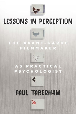 Lessons in Perception: The Avant-Garde Filmmaker as Practical Psychologist by Taberham, Paul