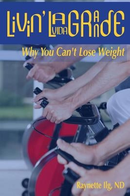 Livin' LaVida Grande: Why You Can't Lose Weight by Ilg Nd, Ray