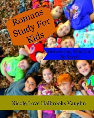 Romans Study For Kids: Discovering Who Can Be Saved by Vaughn, Nicole Love Halbrooks