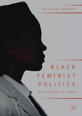 Black Feminist Politics from Kennedy to Trump by Harris, Duchess