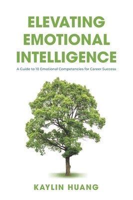 Elevating Emotional Intelligence: A Guide to 10 Emotional Competencies for Career Success by Huang, Kaylin