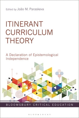 Itinerant Curriculum Theory: A Declaration of Epistemological Independence by Paraskeva, Jo?o M.