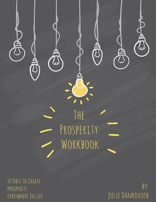 The Prosperity Workbook: 40 Days to Create Prosperity Everywhere in Life by Dankovich, Julie