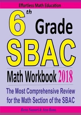 6th Grade SBAC Math Workbook 2018: The Most Comprehensive Review for the Math Section of the SBAC TEST by Ross, Ava