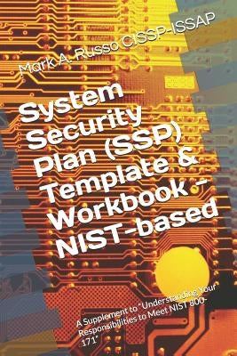 System Security Plan (SSP) Template & Workbook - NIST-based: A Supplement to Blueprint: Understanding Your Responsibilities to Meet NIST 800-171 by Cissp-Issap, Mark a. Russo