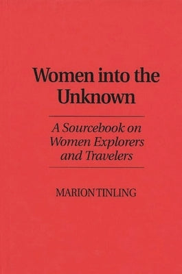 Women Into the Unknown: A Sourcebook on Women Explorers and Travelers by Tinling, Marion