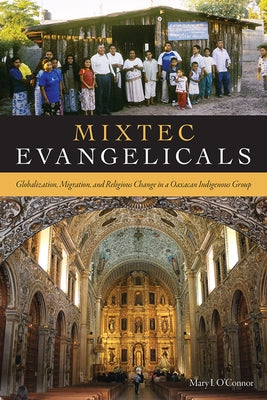 Mixtec Evangelicals: Globalization, Migration, and Religious Change in a Oaxacan Indigenous Group by O'Connor, Mary I.