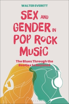 Sex and Gender in Pop/Rock Music: The Blues Through the Beatles to Beyoncé by Everett, Walter