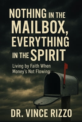 Nothing in the Mailbox, Everything in the Spirit: Living by Faith When Money's Not Flowing by Rizzo, Vince
