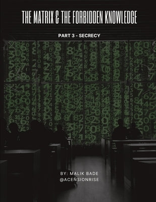 The Matrix & The Forbidden Knowledge (Part 3): Secrecy by Bade, Malik