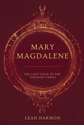 Mary Magdalene: The Lost Voice of the Feminine Christ by Harmon, Leah