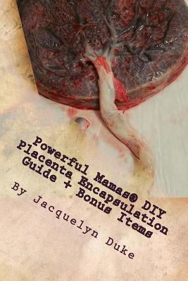 Powerful Mamas DIY Placenta Encapsulation Guide + Bonus Items: A How-To Guide for the Raw, TCM or Basic-Heated Methods of Preparation by Duke, Jacquelyn