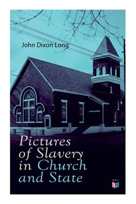 Pictures of Slavery in Church and State: Including Personal Reminiscences, Biographical Sketches and Anecdotes on Slavery by John Wesley and Richard W by Long, John Dixon