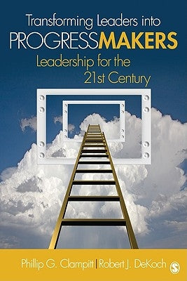 Transforming Leaders Into Progress Makers: Leadership for the 21st Century by Clampitt, Phillip G.