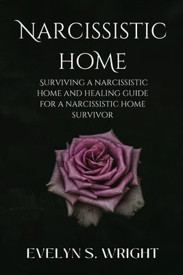 Narcissistic Home: Surviving a Narcissistic Home and Healing Guide for a Narcissistic Home Survivor by Wright, Evelyn S.