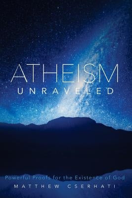 Atheism Unraveled by Cserhati Phd, Matthew