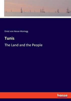 Tunis: The Land and the People by Hesse-Wartegg, Ernst Von