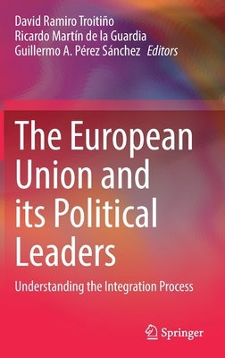 The European Union and Its Political Leaders: Understanding the Integration Process by Ramiro Troitiño, David