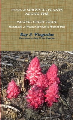 FOOD & SURVIVAL PLANTS ALONG THE PACIFIC CREST TRAIL Handbook 2: Warner Springs to Walker Pass by Vizgirdas, Ray