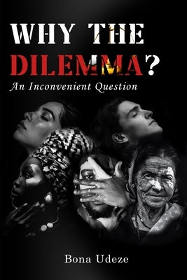 Why the Dilemma?: An Inconvenient Question by Udeze, Bona