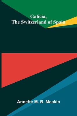 Galicia, the Switzerland of Spain by M. B. Meakin, Annette
