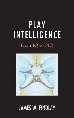 Play Intelligence: From IQ to PIQ by Findlay, James W.