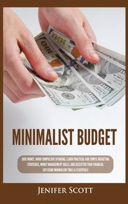 Minimalist Budget: Save Money, Avoid Compulsive Spending, Learn Practical and Simple Budgeting Strategies, Money Management Skills, & Dec by Scott, Jenifer