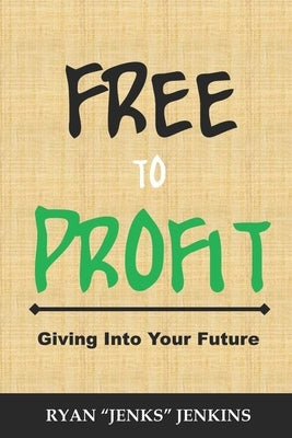 FREE to Profit: Giving Into Your Future by Jenkins, Ryan Jenks