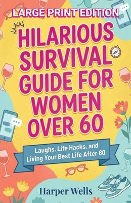 Hilarious Survival Guide for Women Over 60: Laughs, Life Hacks, and Living Your Best Life After 60 by Wells, Harper