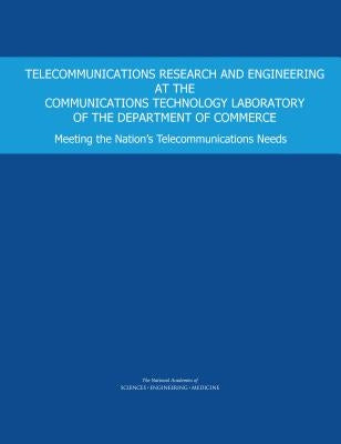 Telecommunications Research and Engineering at the Communications Technology Laboratory of the Department of Commerce: Meeting the Nation's Telecommun by National Academies of Sciences Engineeri