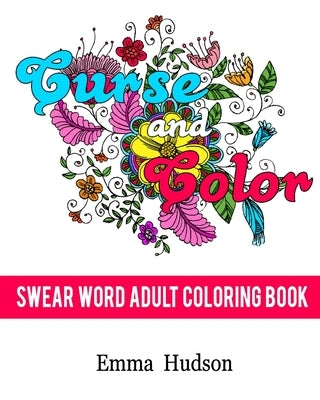 Curse and Color: Swear Word Adult Coloring Book by Hudson, Emma