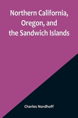 Northern California, Oregon, and the Sandwich Islands by Nordhoff, Charles