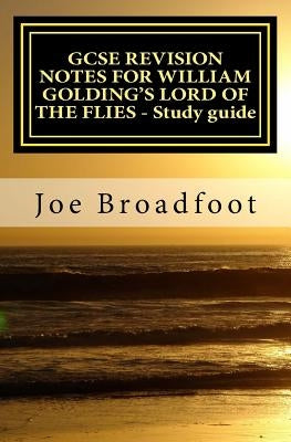 GCSE REVISION NOTES FOR WILLIAM GOLDING'S LORD OF THE FLIES - Study guide: All chapters, page-by-page analysis by Broadfoot, Joe