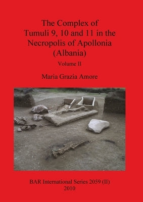The Complex of Tumuli 9 10 and 11 in the Necropolis of Apollonia (Albania), Volume II by Grazia Amore, Maria