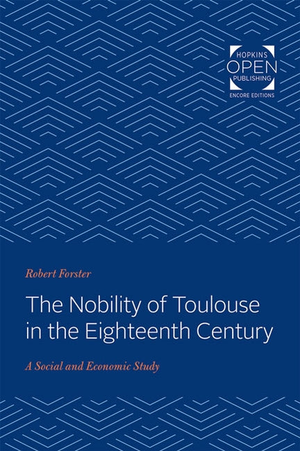 The Nobility of Toulouse in the Eighteenth Century: A Social and Economic Study by Forster, Robert