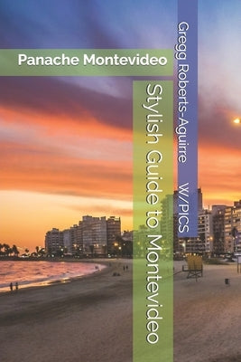 Stylish Guide to Montevideo: Panache Montevideo by Roberts-Aguirre, Gregg