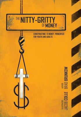The Nitty-Gritty of Money: Constructing Twelve Money Principles for Youth and Adults by Brunkow, Brad