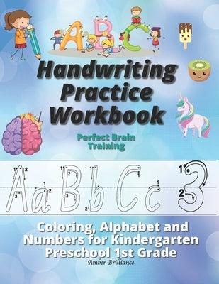 Handwriting Practice Workbook: Perfect Brain Training Coloring Alphabet and Numbers for Kindergarten Preschool 1st Grade by Brilliance, Amber