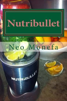 Nutribullet: The Ultimate Nutribullet Smoothie Recipe Guide For Weight Loss, Anti-Aging & Detox by Monefa, Neo