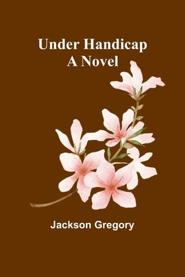 Under Handicap; A Novel by Gregory, Jackson