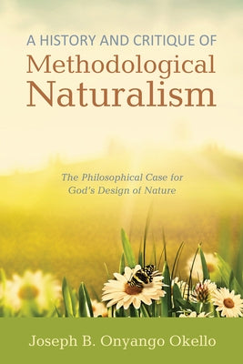 A History and Critique of Methodological Naturalism by Okello, Joseph B. Onyango