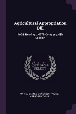 Agricultural Appropriation Bill: 1924, Hearing ... 67Th Congress, 4Th Session by United States Congress House Appropri