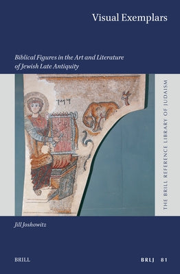 Visual Exemplars: Biblical Figures in the Art and Literature of Jewish Late Antiquity by Joshowitz, Jill